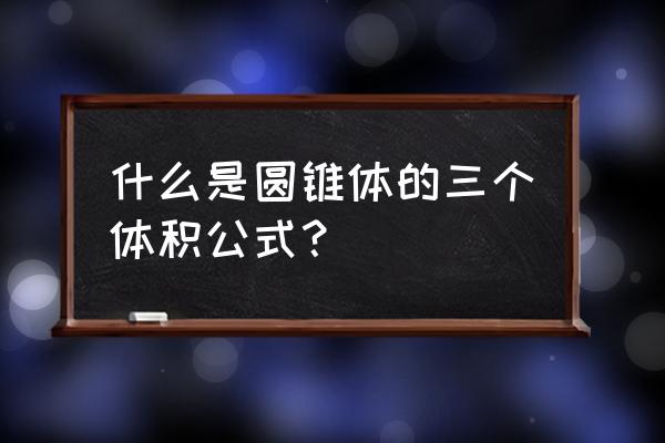 圆锥体积怎么求 什么是圆锥体的三个体积公式？