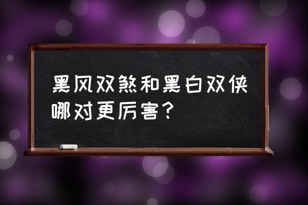 黑风双煞之一 黑风双煞和黑白双侠哪对更厉害？