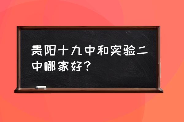 贵阳实验二中片区 贵阳十九中和实验二中哪家好？