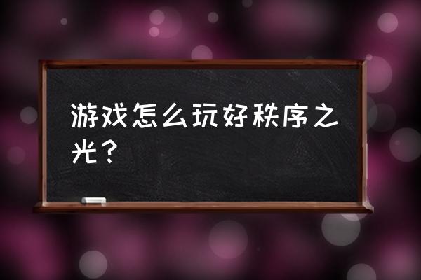 秩序之光大招怎么念 游戏怎么玩好秩序之光？