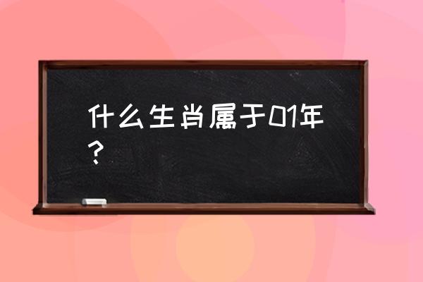 2001年属什么生肖啥命 什么生肖属于01年？