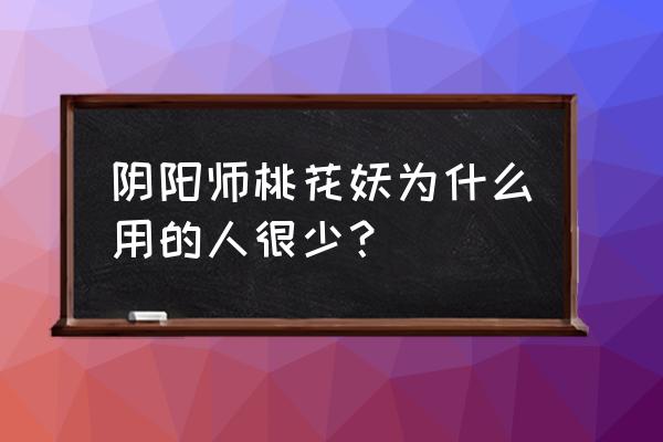 阴阳师桃花妖怎么样 阴阳师桃花妖为什么用的人很少？