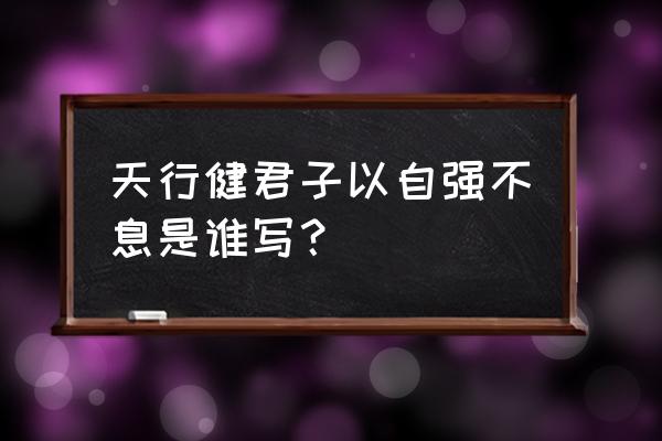 周易的天行健下一句 天行健君子以自强不息是谁写？