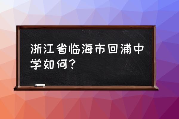 浙江省台州市回浦中学 浙江省临海市回浦中学如何？