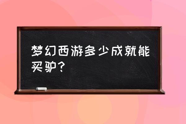 神行小驴成就 梦幻西游多少成就能买驴？