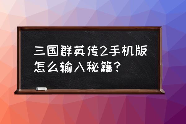 三国群英传2手游秘籍 三国群英传2手机版怎么输入秘籍？