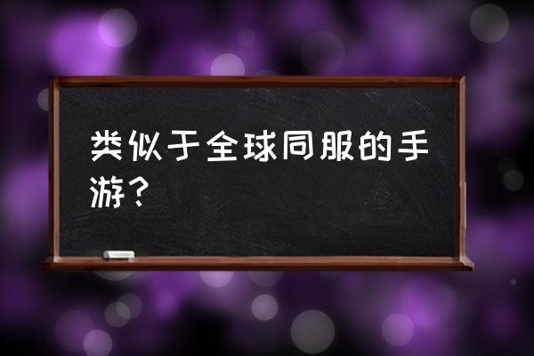 剑与家园类似的手游有哪些 类似于全球同服的手游？