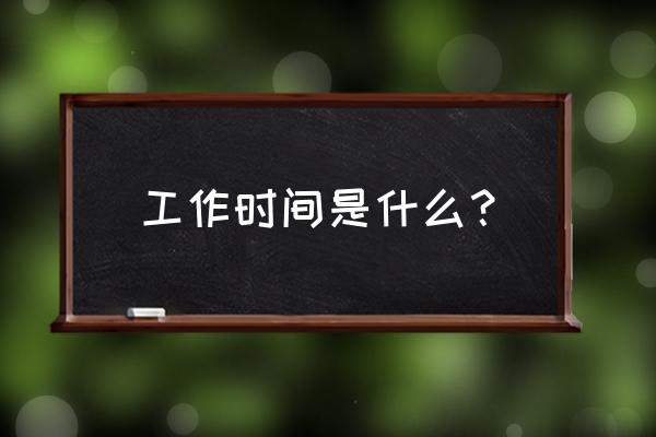 劳动法规定上班工作时间 工作时间是什么？