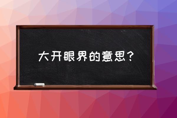 大开眼界是什么意思啊 大开眼界的意思？