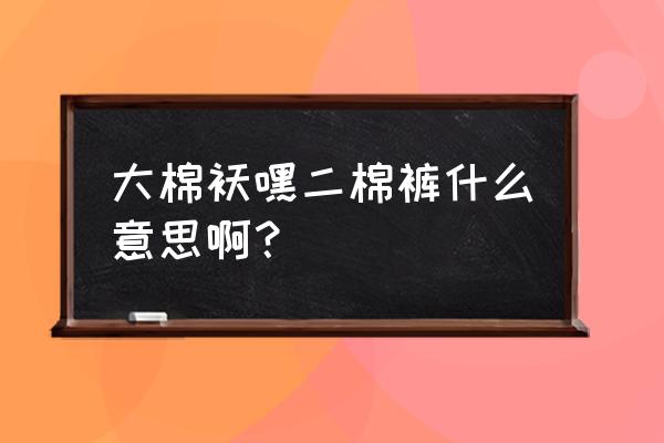 红高粱模特队台词完整版 大棉袄嘿二棉裤什么意思啊？