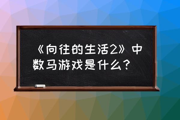 向往的生活数马 《向往的生活2》中数马游戏是什么？