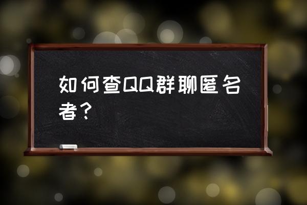 qq群匿名查看 如何查QQ群聊匿名者？