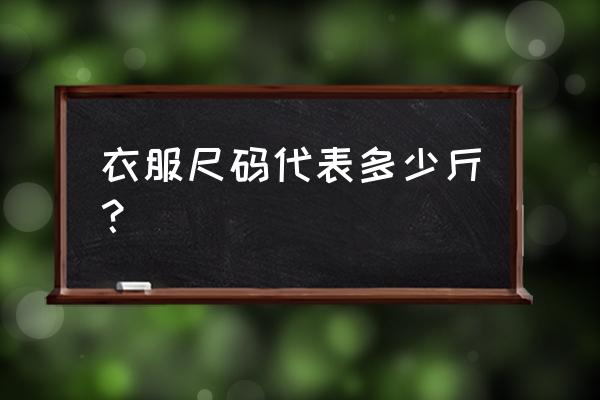 衣服尺码对照表体重 衣服尺码代表多少斤？