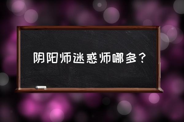 巫蛊师哪里打最多 阴阳师迷惑师哪多？