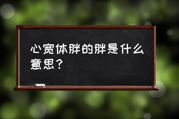 心宽体胖的正确读音 心宽体胖的胖是什么意思？