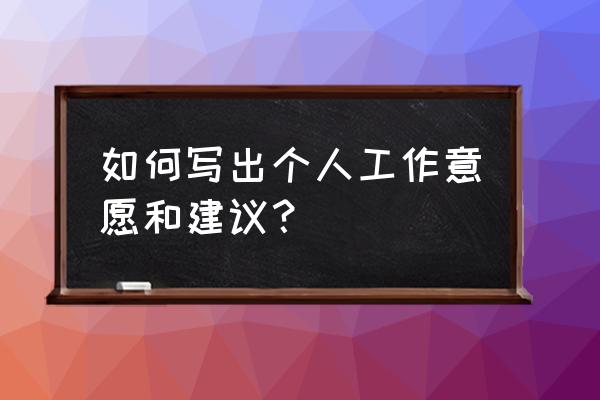 个人工作建议 如何写出个人工作意愿和建议？