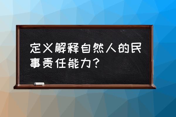 什么是民事责任能力 定义解释自然人的民事责任能力？