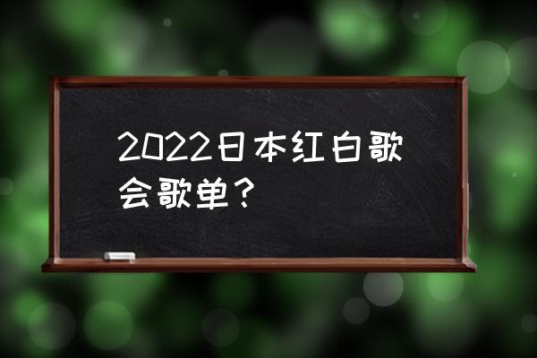 红白歌会歌单 2022日本红白歌会歌单？