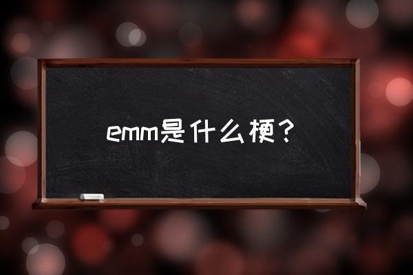 emmmmm什么意思 emm是什么梗？