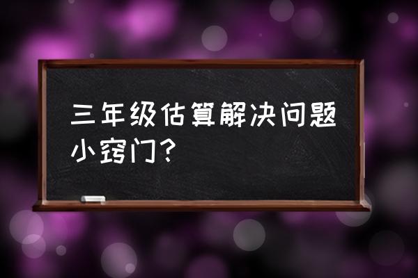 三年级数学解决问题300 三年级估算解决问题小窍门？