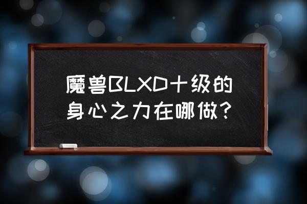 德鲁伊职业任务身心之力 魔兽BLXD十级的身心之力在哪做？