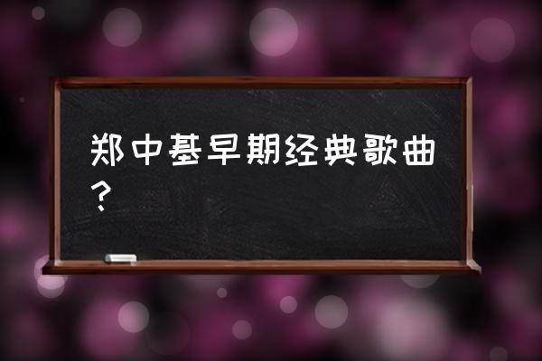 郑中基别爱我的解释 郑中基早期经典歌曲？