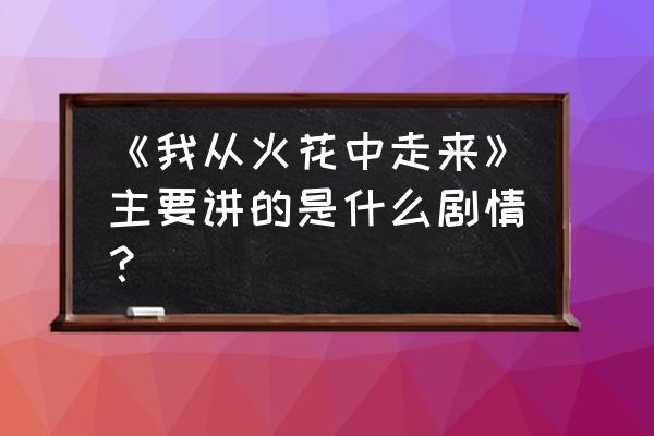 他从火花中走来番外 《我从火花中走来》主要讲的是什么剧情？