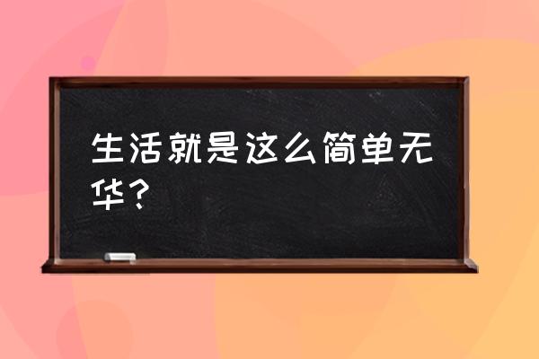 朴实无华用来形容什么 生活就是这么简单无华？