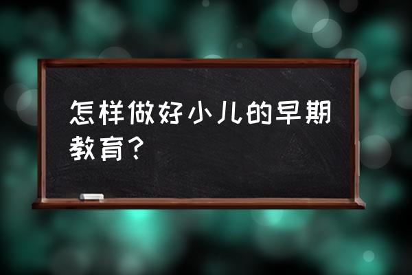 婴幼儿早期教育的方法 怎样做好小儿的早期教育？