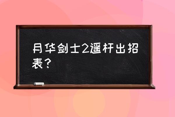 月华剑士2出招简化版 月华剑士2遥杆出招表？