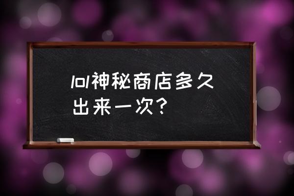 lol神秘商店最新 lol神秘商店多久出来一次？