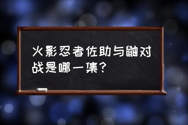 佐助vs鼬是哪一集 火影忍者佐助与鼬对战是哪一集？