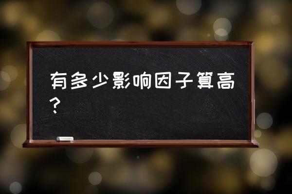 期刊影响因子多少比较好 有多少影响因子算高？