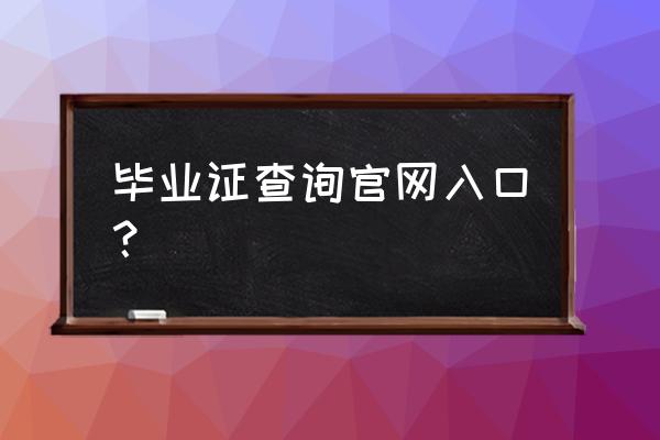 全国学历证书查询 毕业证查询官网入口？