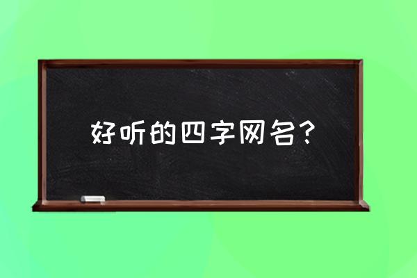 好听的四字昵称 好听的四字网名？