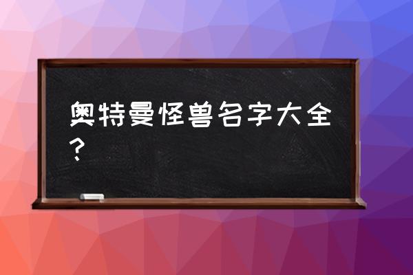 奥特曼怪兽名字大全 奥特曼怪兽名字大全？