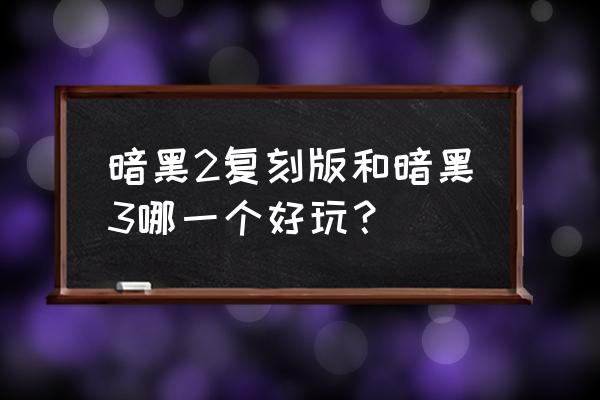 暗黑破坏神2好玩还是3 暗黑2复刻版和暗黑3哪一个好玩？