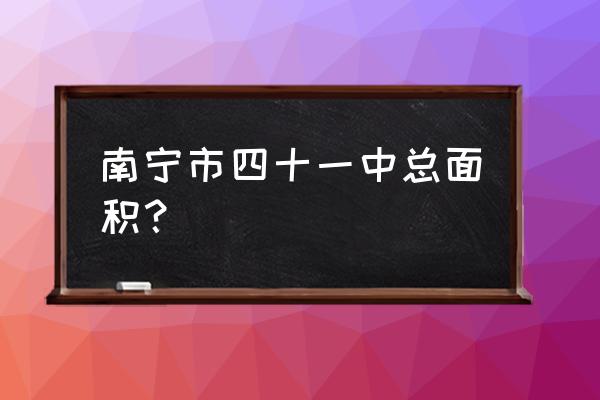 南宁市邕宁区有哪些高中 南宁市四十一中总面积？