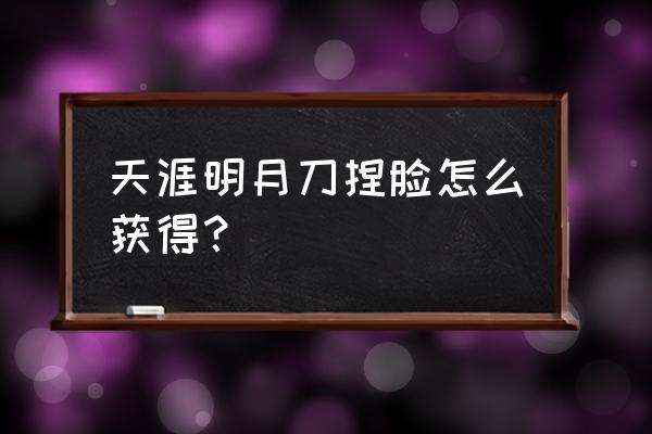 天刀捏脸大赛怎么参加 天涯明月刀捏脸怎么获得？