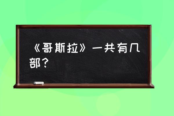 哥斯拉怪兽行星有几部 《哥斯拉》一共有几部？