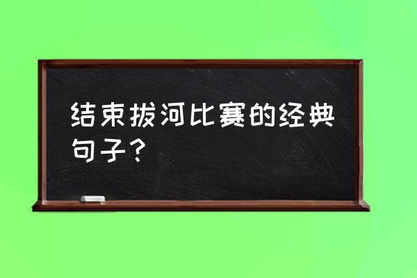 拔河比赛总结语 结束拔河比赛的经典句子？