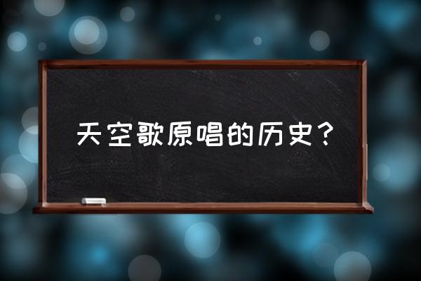 历史的天空毛阿敏原声 天空歌原唱的历史？