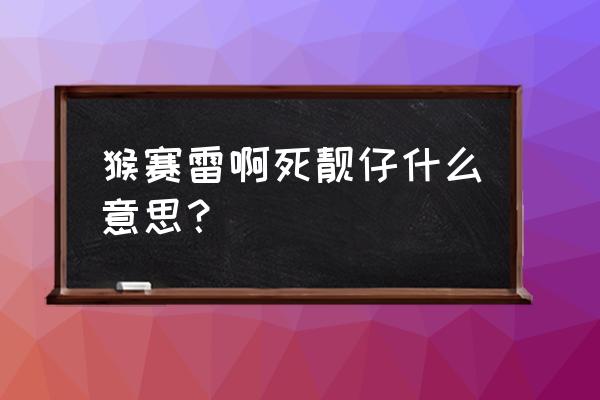 猴赛雷啊是什 猴赛雷啊死靓仔什么意思？