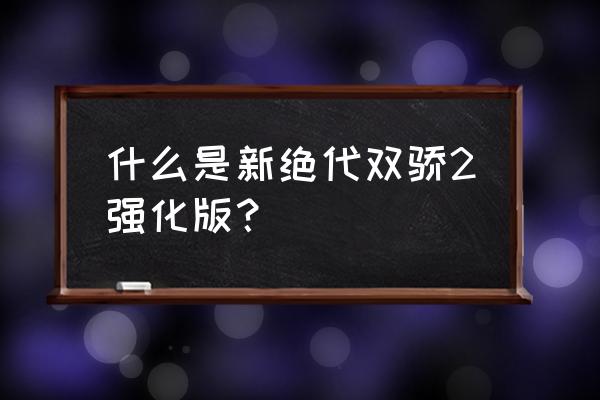 关于绝代双骄的游戏 什么是新绝代双骄2强化版？