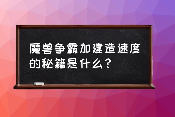 魔兽争霸秘籍快速建造 魔兽争霸加建造速度的秘籍是什么？