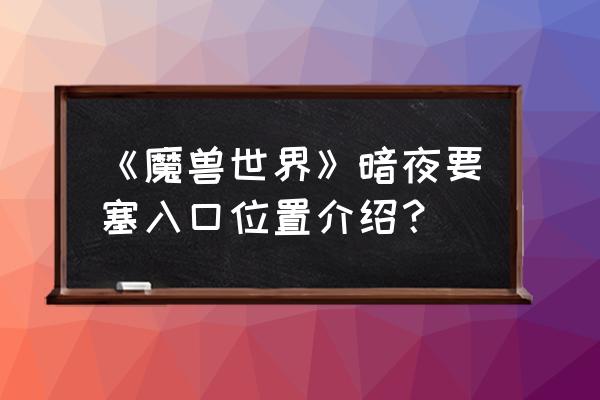 暗夜要塞入口位置 《魔兽世界》暗夜要塞入口位置介绍？