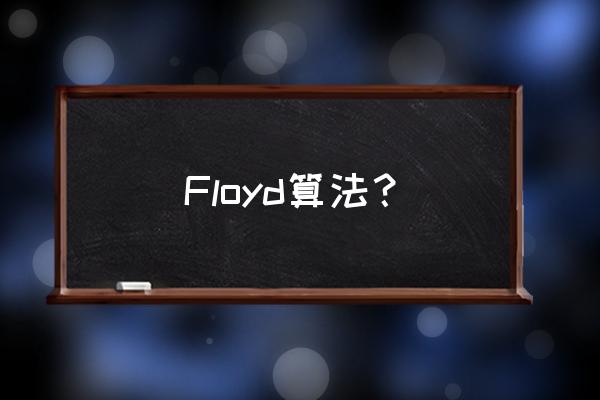 简述floyd算法 Floyd算法？