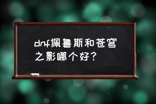 地下城佩鲁斯的荣誉 dnf佩鲁斯和苍穹之影哪个好？