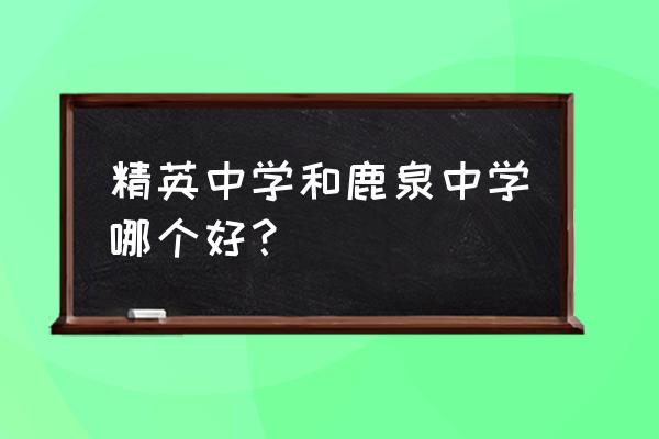 鹿泉一中好不好 精英中学和鹿泉中学哪个好？