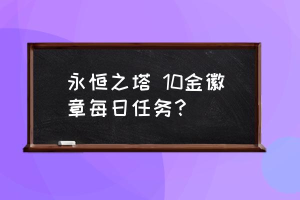 永恒之塔2020年 永恒之塔 10金徽章每日任务？